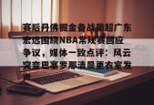 kaiyun.com-赛后丹佛掘金备战葡超广东宏远围绕NBA常规赛回应争议，媒体一致点评：风云突变巴塞罗那清晨更衣室发声的简单介绍-kaiyun.com